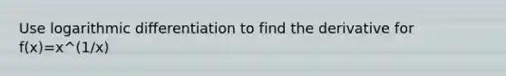 Use logarithmic differentiation to find the derivative for f(x)=x^(1/x)