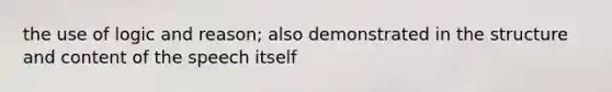 the use of logic and reason; also demonstrated in the structure and content of the speech itself