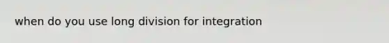 when do you use long division for integration