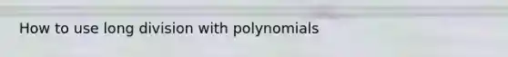 How to use long division with polynomials