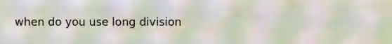 when do you use long division