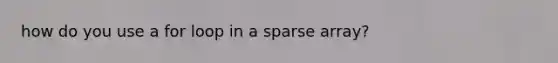 how do you use a for loop in a sparse array?