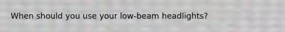 When should you use your low-beam headlights?