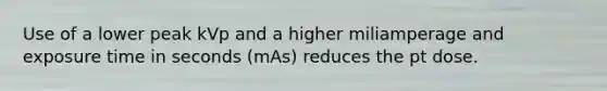 Use of a lower peak kVp and a higher miliamperage and exposure time in seconds (mAs) reduces the pt dose.