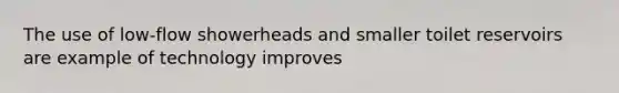 The use of low-flow showerheads and smaller toilet reservoirs are example of technology improves