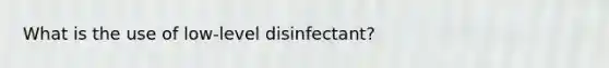 What is the use of low-level disinfectant?