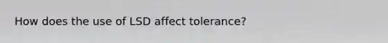 How does the use of LSD affect tolerance?