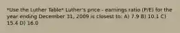 *Use the Luther Table* Luther's price - earnings ratio (P/E) for the year ending December 31, 2009 is closest to: A) 7.9 B) 10.1 C) 15.4 D) 16.0