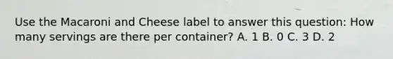 Use the Macaroni and Cheese label to answer this question: How many servings are there per container? A. 1 B. 0 C. 3 D. 2