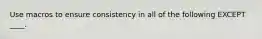 Use macros to ensure consistency in all of the following EXCEPT ____.