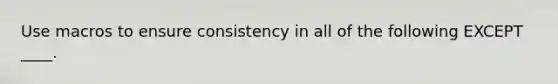 Use macros to ensure consistency in all of the following EXCEPT ____.