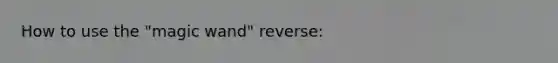 How to use the "magic wand" reverse: