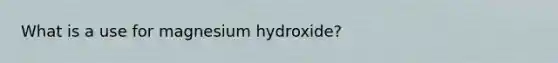 What is a use for magnesium hydroxide?