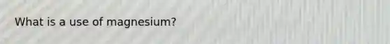 What is a use of magnesium?