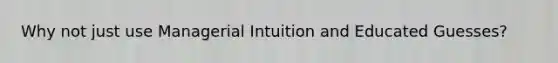 Why not just use Managerial Intuition and Educated Guesses?