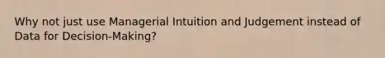 Why not just use Managerial Intuition and Judgement instead of Data for Decision-Making?