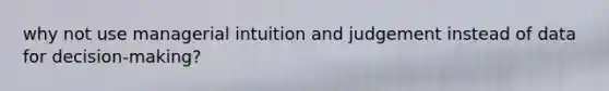 why not use managerial intuition and judgement instead of data for decision-making?