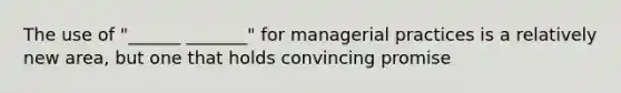 The use of "______ _______" for managerial practices is a relatively new area, but one that holds convincing promise