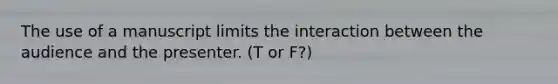 The use of a manuscript limits the interaction between the audience and the presenter. (T or F?)