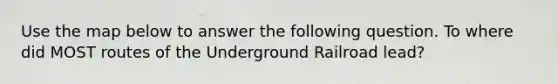 Use the map below to answer the following question. To where did MOST routes of the Underground Railroad lead?