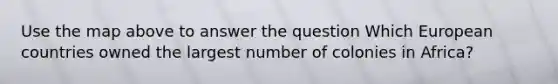 Use the map above to answer the question Which European countries owned the largest number of colonies in Africa?