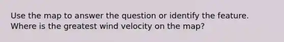 Use the map to answer the question or identify the feature. Where is the greatest wind velocity on the map?