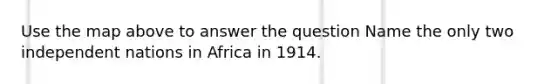 Use the map above to answer the question Name the only two independent nations in Africa in 1914.