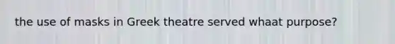 the use of masks in Greek theatre served whaat purpose?