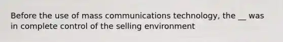 Before the use of mass communications technology, the __ was in complete control of the selling environment