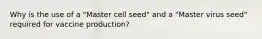 Why is the use of a "Master cell seed" and a "Master virus seed" required for vaccine production?