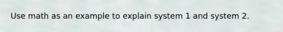 Use math as an example to explain system 1 and system 2.