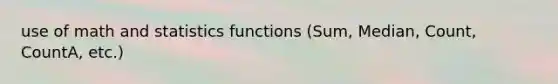 use of math and statistics functions (Sum, Median, Count, CountA, etc.)