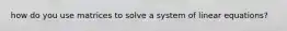 how do you use matrices to solve a system of linear equations?