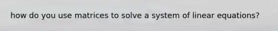 how do you use matrices to solve a system of linear equations?