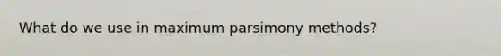 What do we use in maximum parsimony methods?