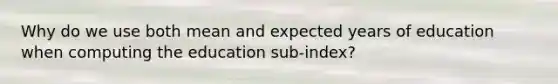 Why do we use both mean and expected years of education when computing the education sub-index?