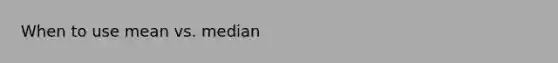 When to use mean vs. median