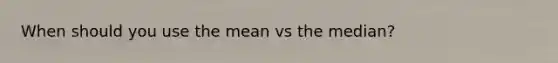 When should you use the mean vs the median?