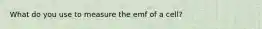 What do you use to measure the emf of a cell?
