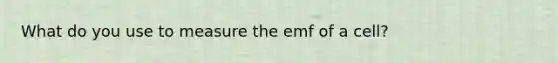 What do you use to measure the emf of a cell?