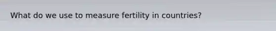 What do we use to measure fertility in countries?