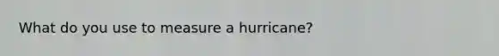 What do you use to measure a hurricane?