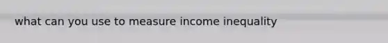 what can you use to measure income inequality