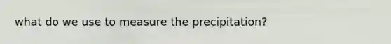 what do we use to measure the precipitation?