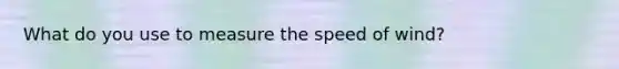 What do you use to measure the speed of wind?