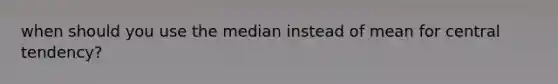 when should you use the median instead of mean for central tendency?