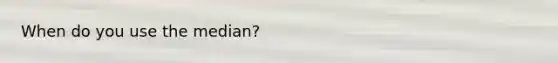 When do you use the median?