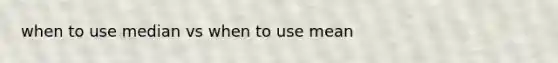 when to use median vs when to use mean