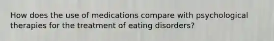 How does the use of medications compare with psychological therapies for the treatment of eating disorders?