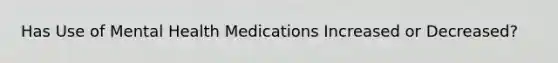 Has Use of Mental Health Medications Increased or Decreased?